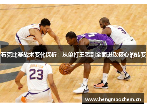 布克比赛战术变化探析:从单打王者到全面进攻核心的转变 布克比赛战术变化探析:从单打王者到全面进攻核心的转变